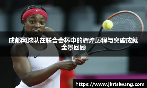 成都网球队在联合会杯中的辉煌历程与突破成就全景回顾