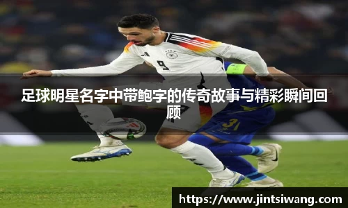 足球明星名字中带鲍字的传奇故事与精彩瞬间回顾