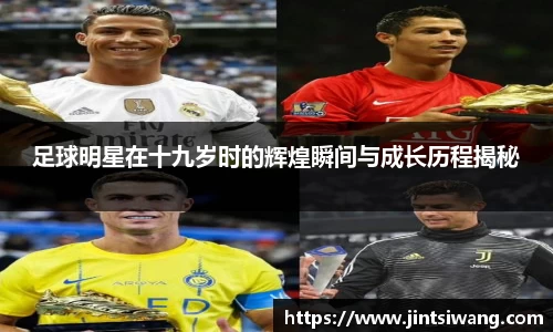 足球明星在十九岁时的辉煌瞬间与成长历程揭秘